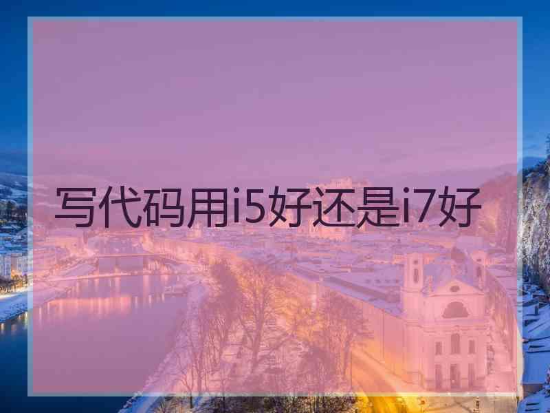 写代码用i5好还是i7好