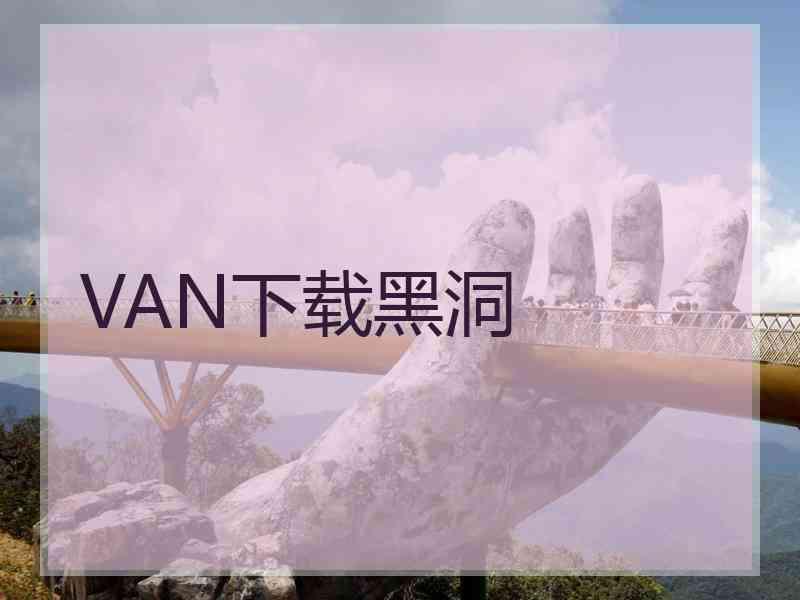VAN下载黑洞