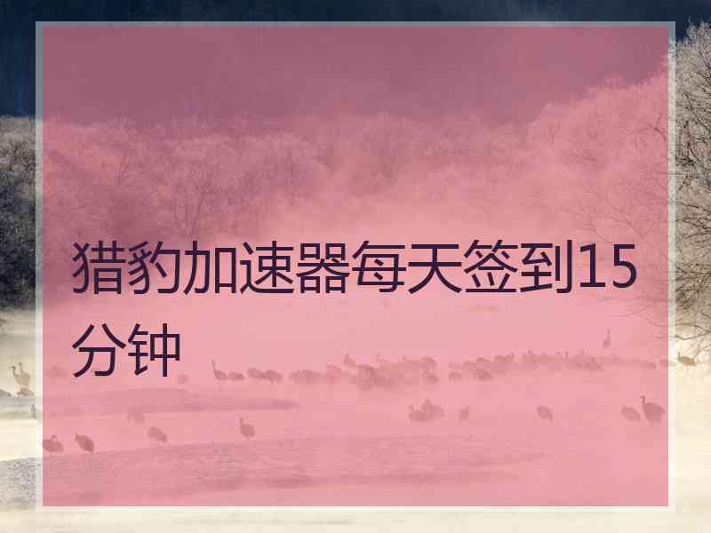 猎豹加速器每天签到15分钟