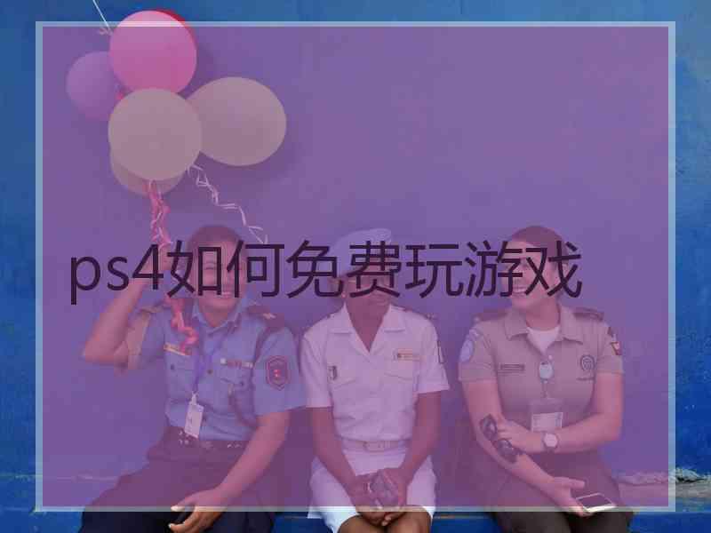 ps4如何免费玩游戏