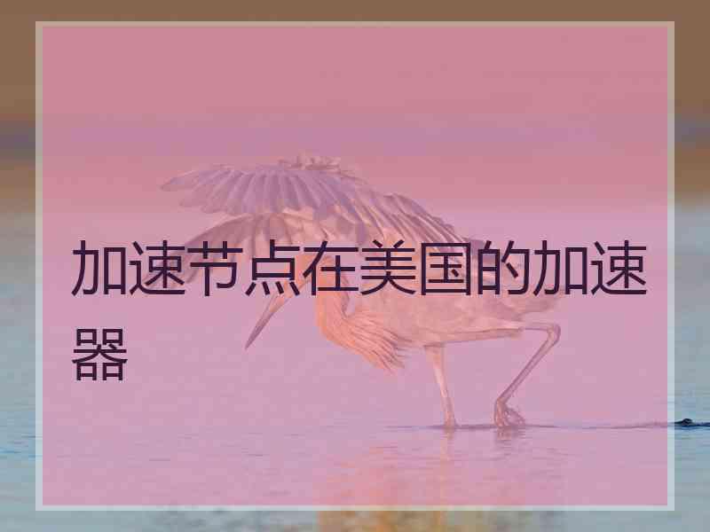 加速节点在美国的加速器
