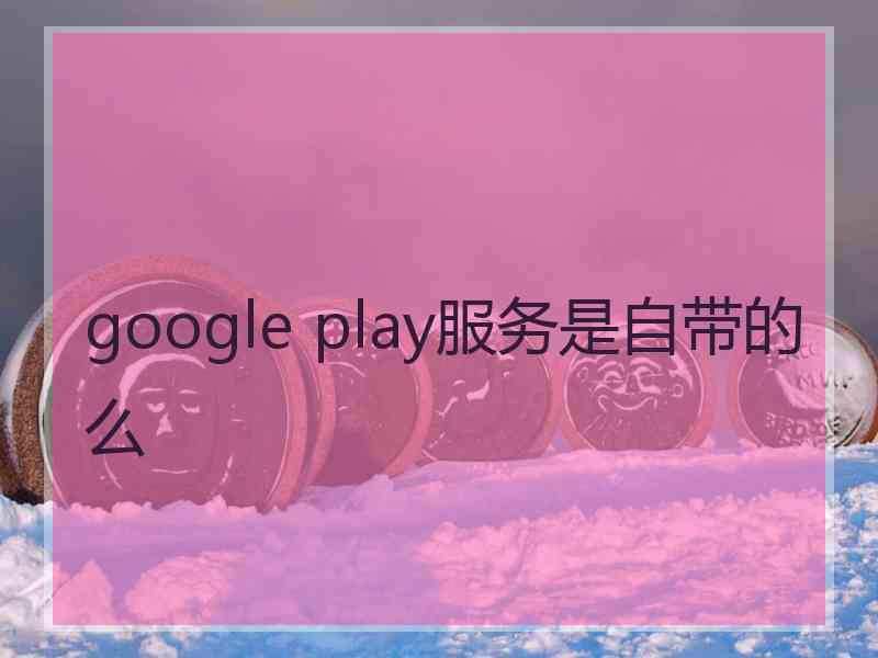 google play服务是自带的么