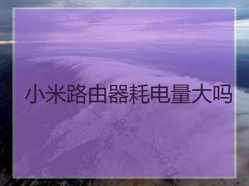 小米路由器耗电量大吗