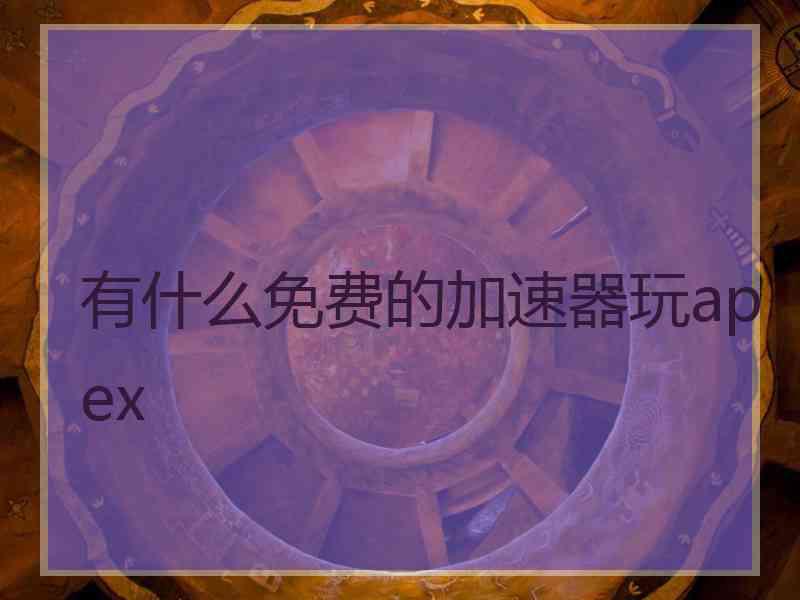 有什么免费的加速器玩apex