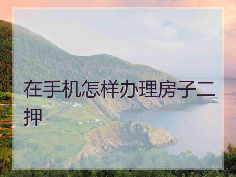 在手机怎样办理房子二押