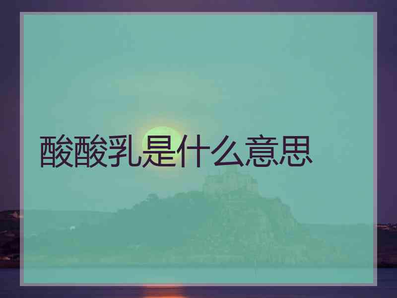 酸酸乳是什么意思