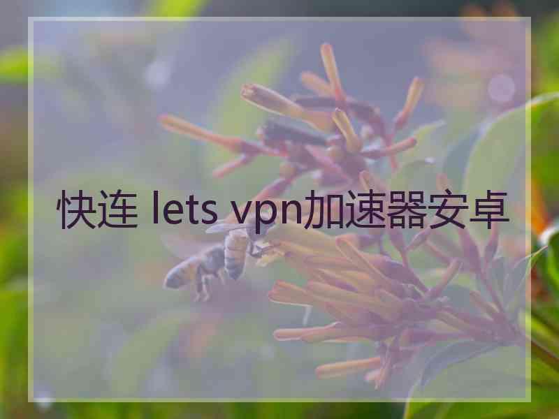 快连 lets vpn加速器安卓