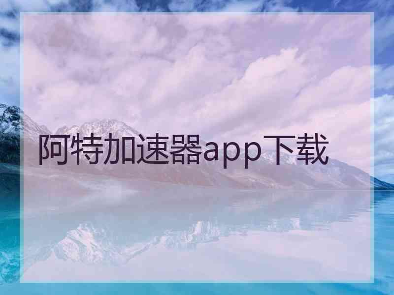 阿特加速器app下载