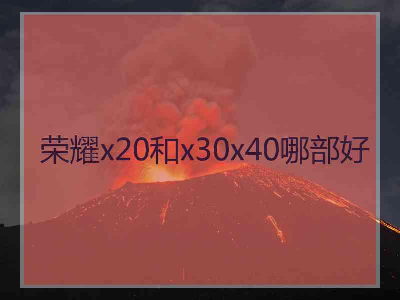 荣耀x20和x30x40哪部好