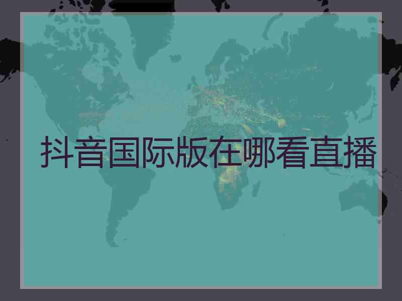 抖音国际版在哪看直播