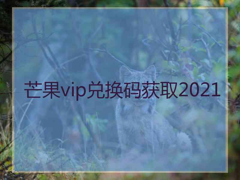 芒果vip兑换码获取2021