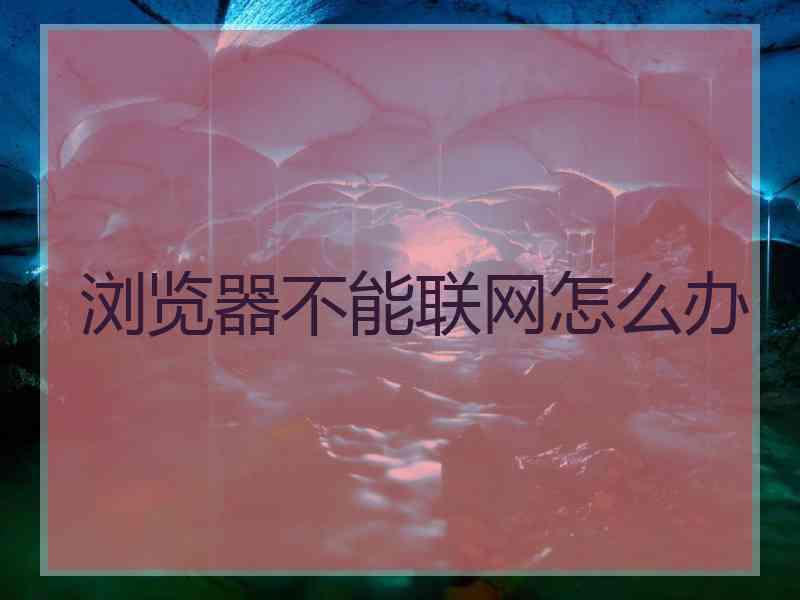 浏览器不能联网怎么办