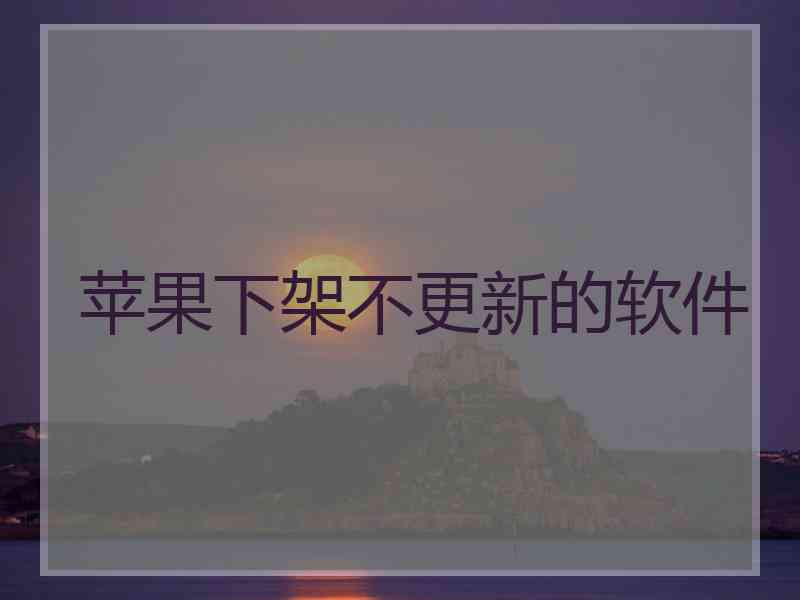 苹果下架不更新的软件