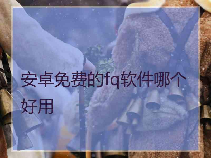 安卓免费的fq软件哪个好用