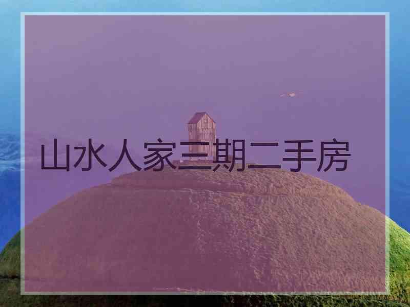 山水人家三期二手房