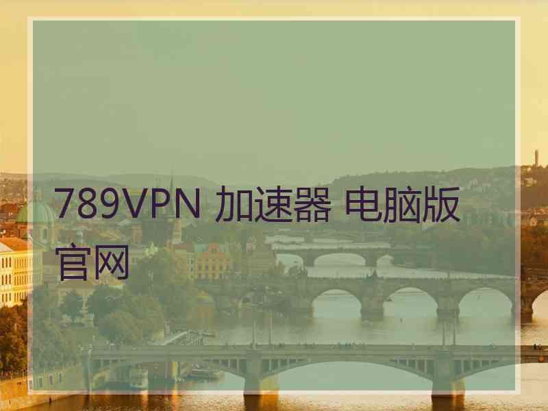 789VPN 加速器 电脑版 官网