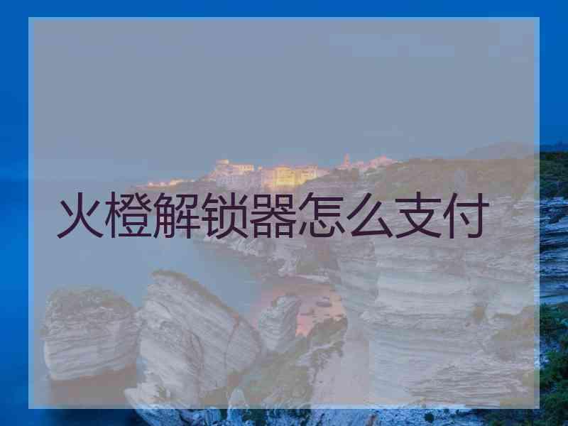 火橙解锁器怎么支付