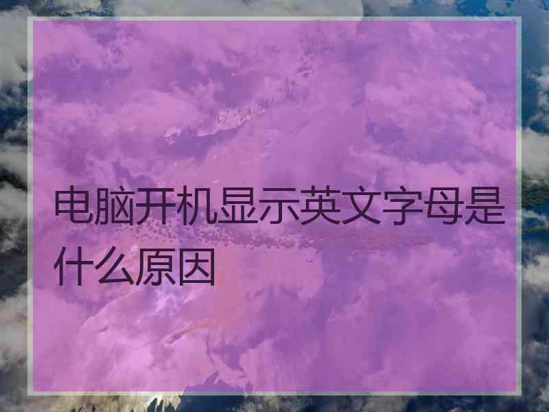 电脑开机显示英文字母是什么原因