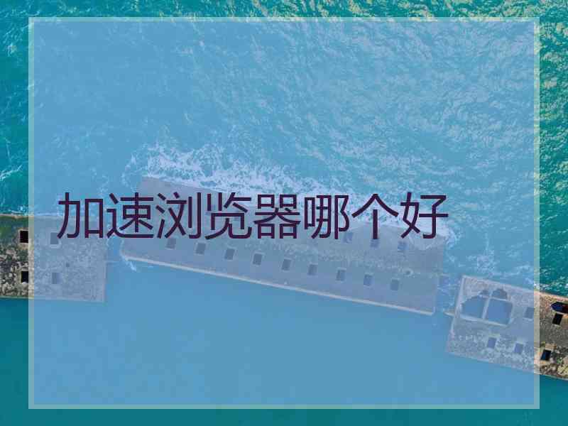 加速浏览器哪个好