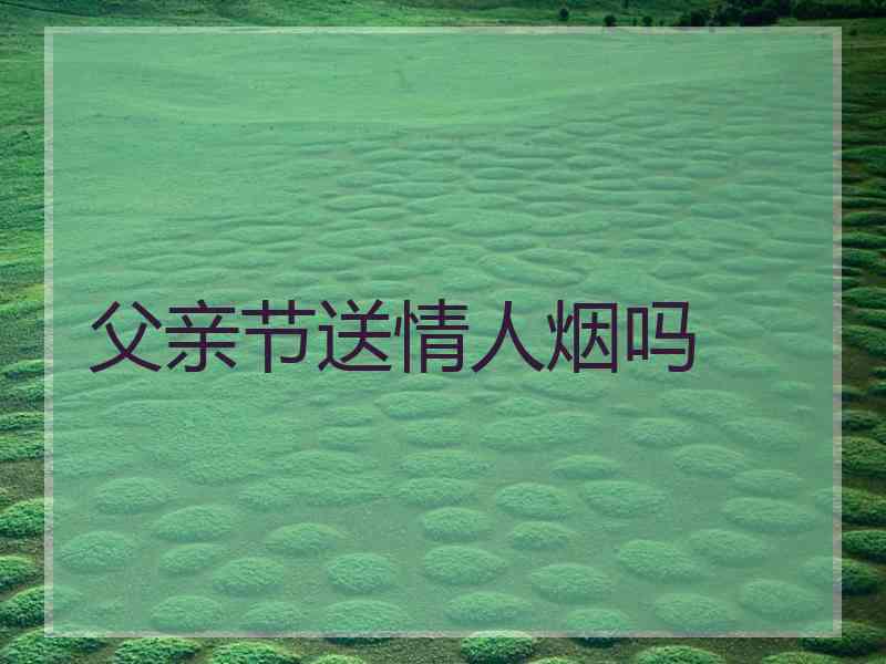 父亲节送情人烟吗