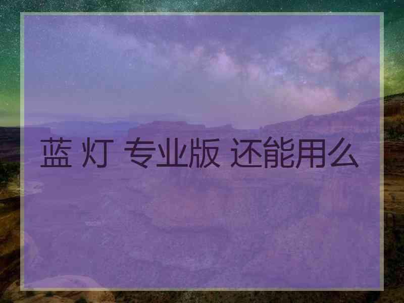 蓝 灯 专业版 还能用么