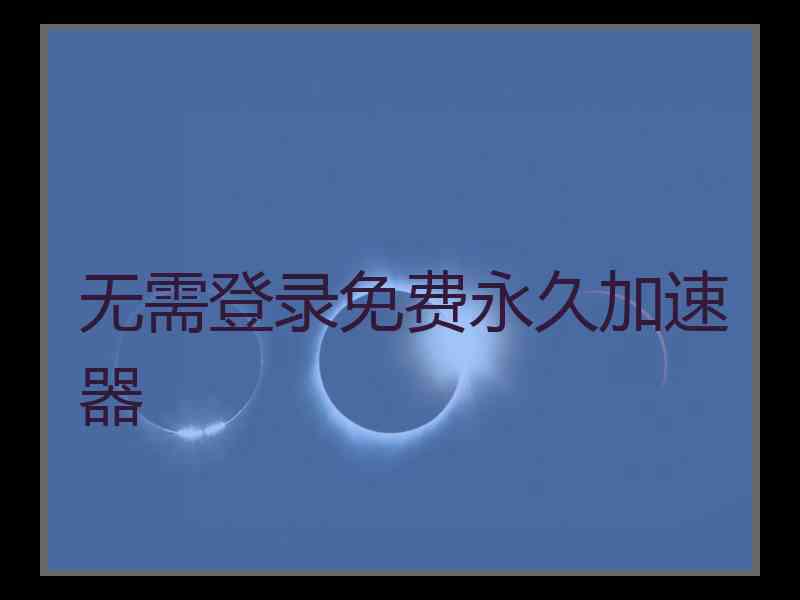 无需登录免费永久加速器