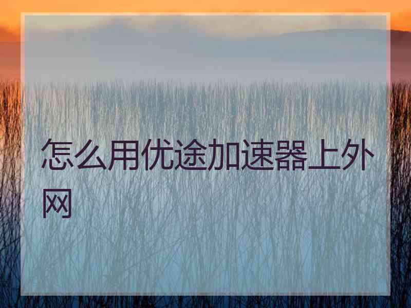 怎么用优途加速器上外网
