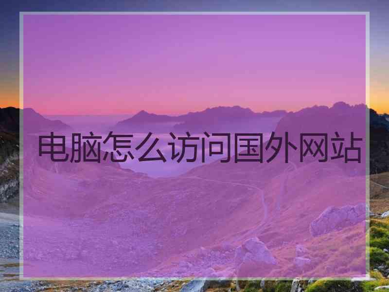 电脑怎么访问国外网站