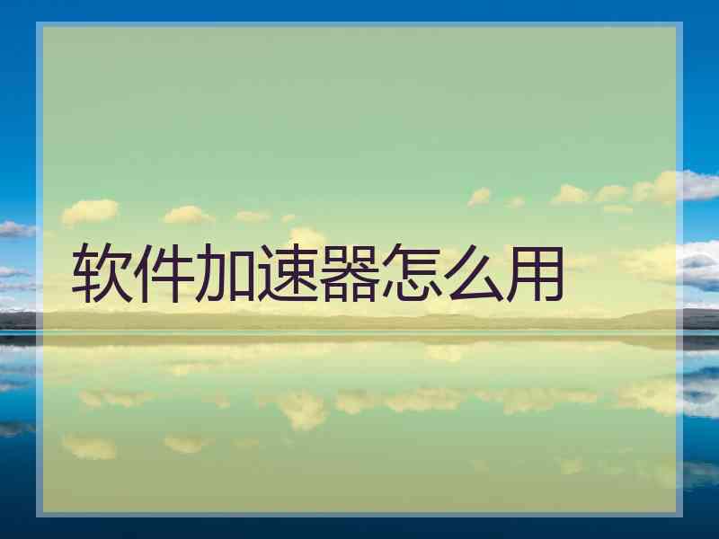 软件加速器怎么用