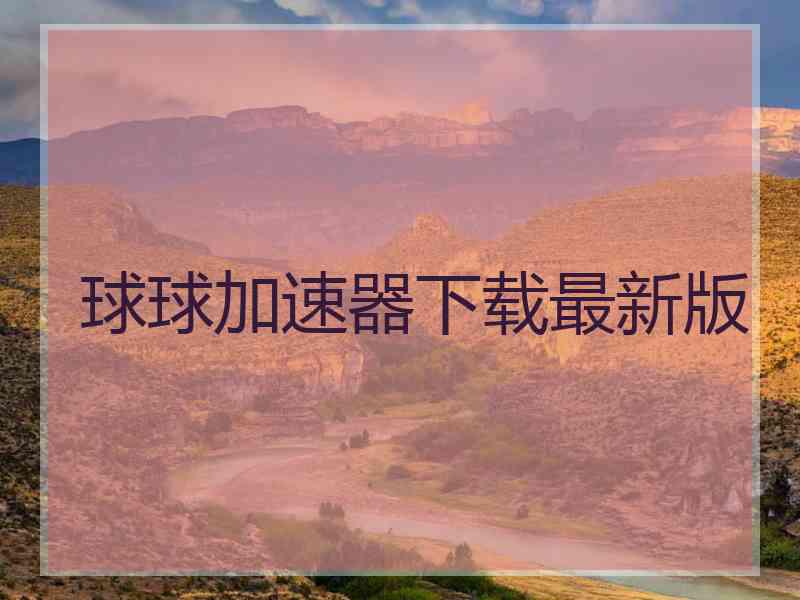 球球加速器下载最新版