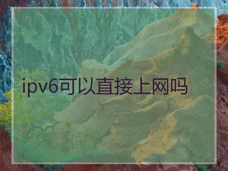 ipv6可以直接上网吗