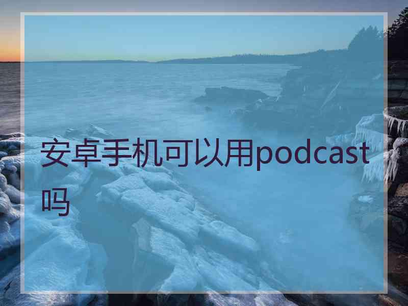 安卓手机可以用podcast吗