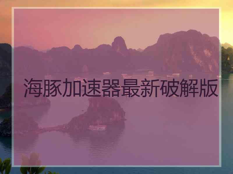 海豚加速器最新破解版
