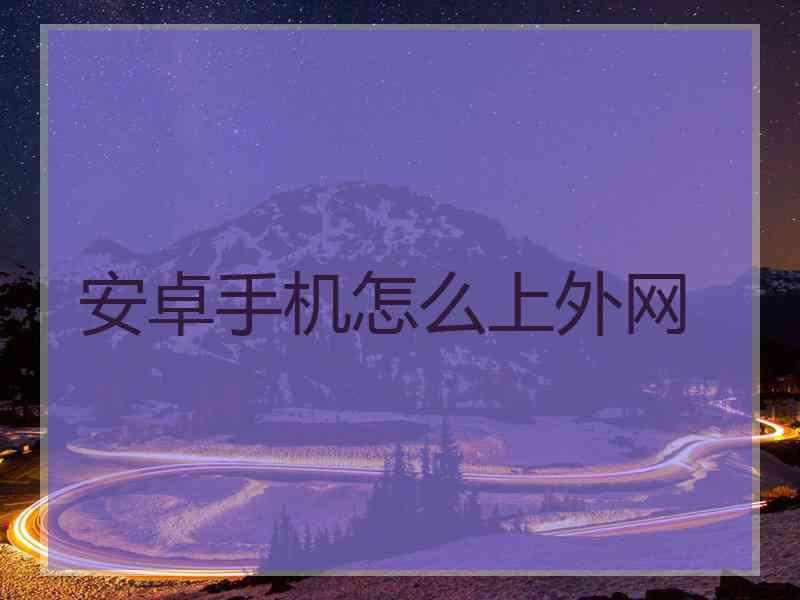 安卓手机怎么上外网