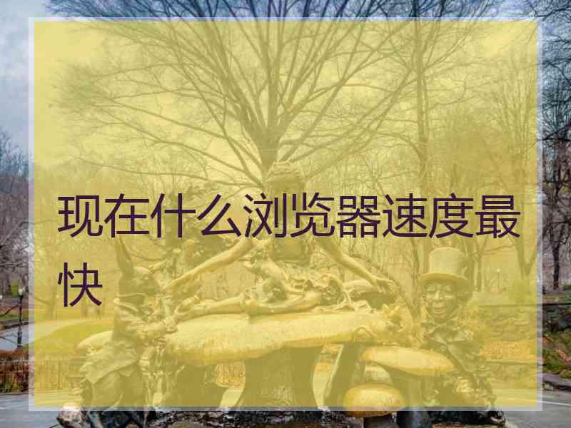 现在什么浏览器速度最快