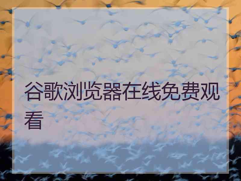 谷歌浏览器在线免费观看
