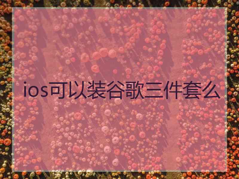 ios可以装谷歌三件套么