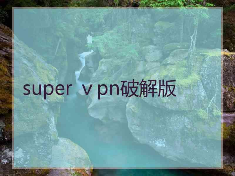 super ⅴpn破解版