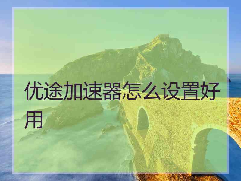 优途加速器怎么设置好用