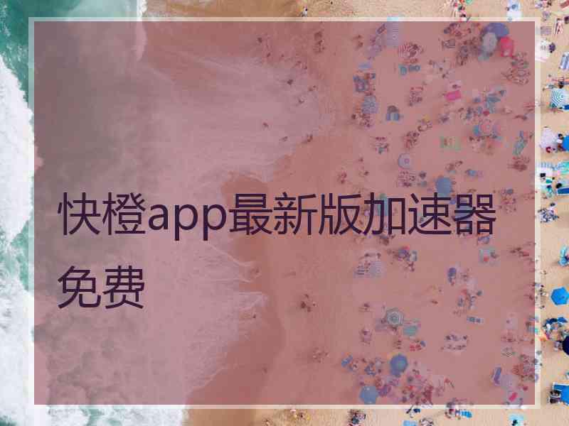 快橙app最新版加速器免费