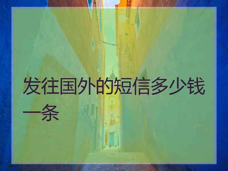 发往国外的短信多少钱一条
