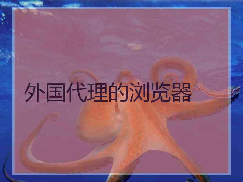 外国代理的浏览器