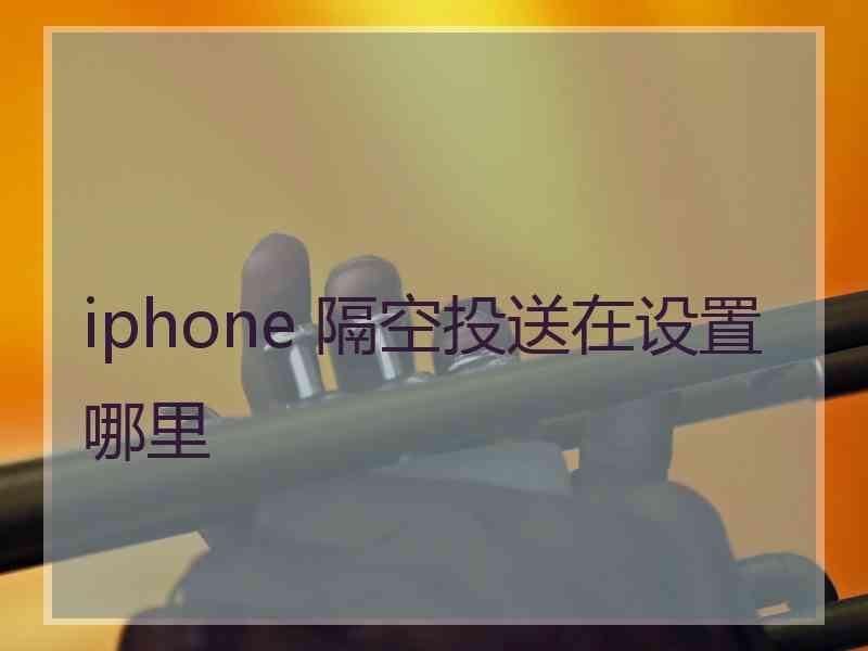 iphone 隔空投送在设置哪里