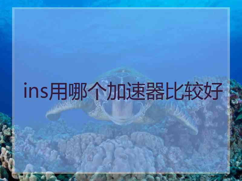 ins用哪个加速器比较好