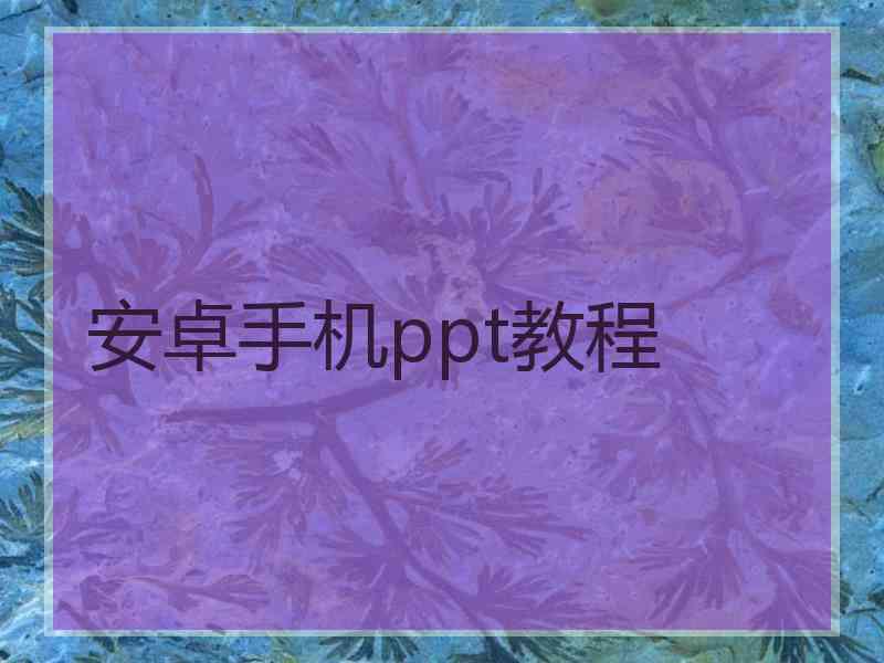 安卓手机ppt教程