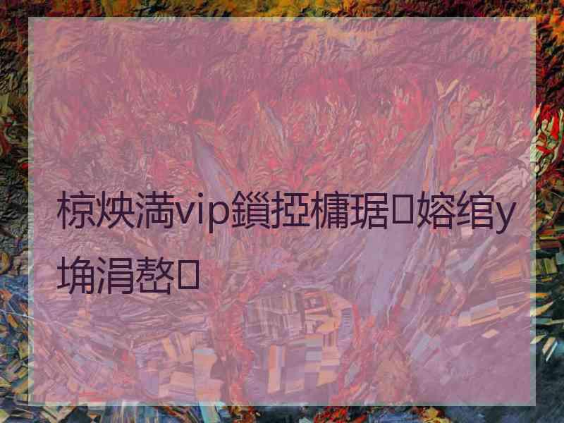 椋炴満vip鎻掗槦琚嫆绾у埆涓嶅