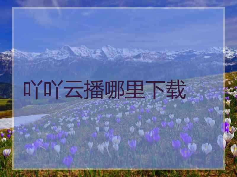吖吖云播哪里下载