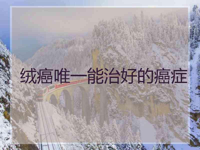 绒癌唯一能治好的癌症