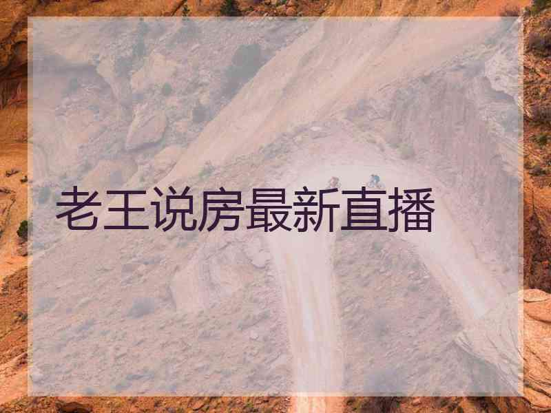 老王说房最新直播