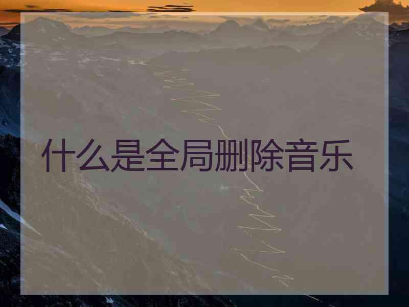 什么是全局删除音乐